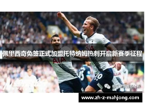 佩里西奇免签正式加盟托特纳姆热刺开启新赛季征程