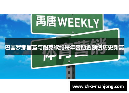 巴塞罗那官宣与耐克续约每年赞助金额创历史新高 巴塞罗那官宣与耐克续约每年赞助金额创历史新高