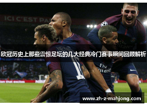欧冠历史上那些震惊足坛的几大经典冷门赛事瞬间回顾解析