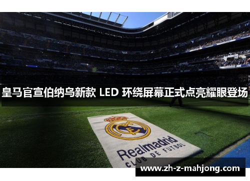 皇马官宣伯纳乌新款 LED 环绕屏幕正式点亮耀眼登场