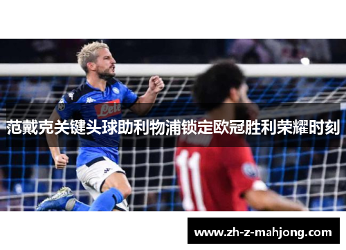 范戴克关键头球助利物浦锁定欧冠胜利荣耀时刻