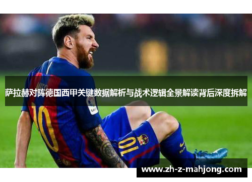 萨拉赫对阵德国西甲关键数据解析与战术逻辑全景解读背后深度拆解