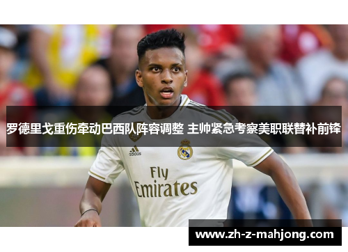 罗德里戈重伤牵动巴西队阵容调整 主帅紧急考察美职联替补前锋 罗德里戈重伤牵动巴西队阵容调整 主帅紧急考察美职联替补前锋