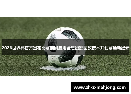 2026世界杯官方宣布比赛期间启用全息投影回放技术开创赛场新纪元