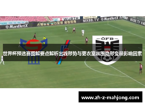 世界杯预选赛图解要点解析出线形势与更衣室氛围隐形变量影响因素