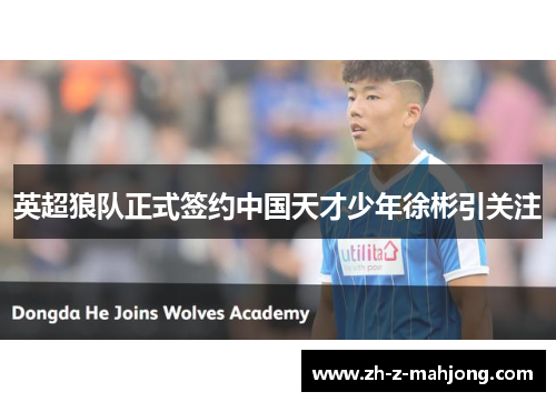 英超狼队正式签约中国天才少年徐彬引关注